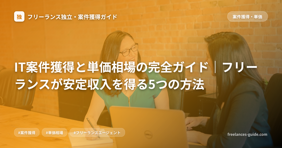 IT案件獲得と単価相場の完全ガイド｜フリーランスが安定収入を得る5つの方法